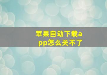 苹果自动下载app怎么关不了