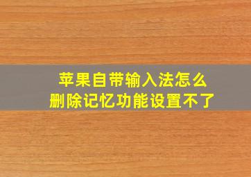 苹果自带输入法怎么删除记忆功能设置不了