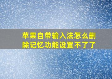 苹果自带输入法怎么删除记忆功能设置不了了