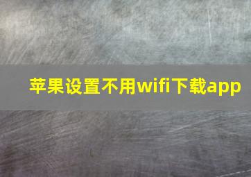 苹果设置不用wifi下载app