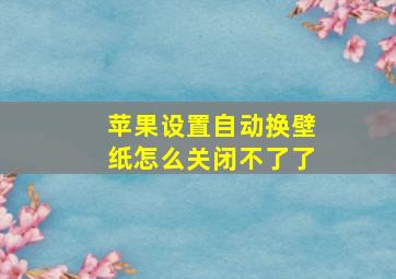 苹果设置自动换壁纸怎么关闭不了了