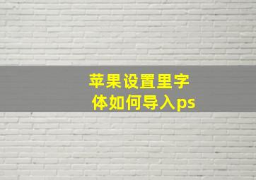 苹果设置里字体如何导入ps