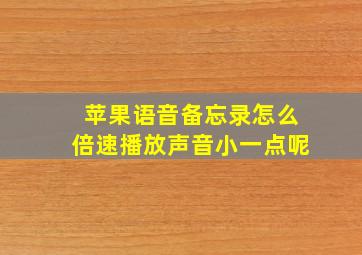 苹果语音备忘录怎么倍速播放声音小一点呢