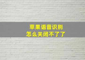 苹果语音识别怎么关闭不了了