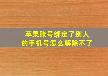 苹果账号绑定了别人的手机号怎么解除不了