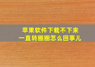 苹果软件下载不下来一直转圈圈怎么回事儿