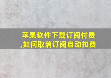 苹果软件下载订阅付费,如何取消订阅自动扣费