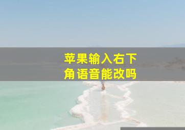 苹果输入右下角语音能改吗