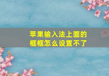 苹果输入法上面的框框怎么设置不了