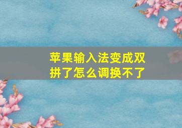 苹果输入法变成双拼了怎么调换不了