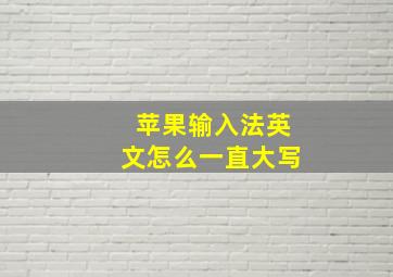 苹果输入法英文怎么一直大写