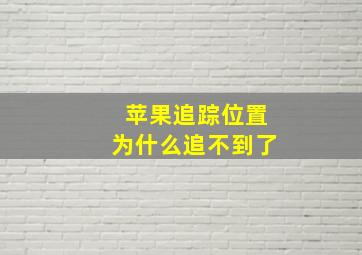 苹果追踪位置为什么追不到了