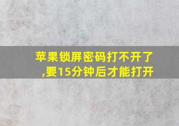 苹果锁屏密码打不开了,要15分钟后才能打开