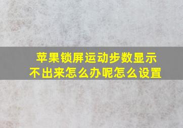 苹果锁屏运动步数显示不出来怎么办呢怎么设置