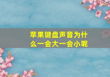 苹果键盘声音为什么一会大一会小呢