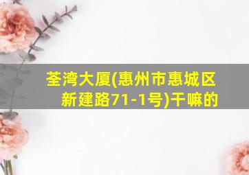 荃湾大厦(惠州市惠城区新建路71-1号)干嘛的