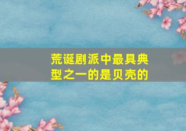 荒诞剧派中最具典型之一的是贝壳的