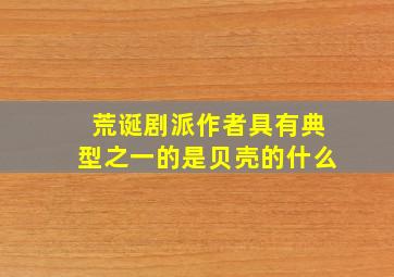 荒诞剧派作者具有典型之一的是贝壳的什么