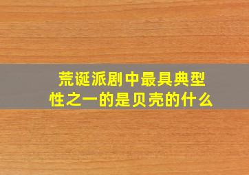 荒诞派剧中最具典型性之一的是贝壳的什么