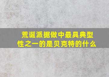 荒诞派据做中最具典型性之一的是贝克特的什么