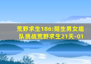 荒野求生186:陌生男女组队挑战荒野求生21天-01