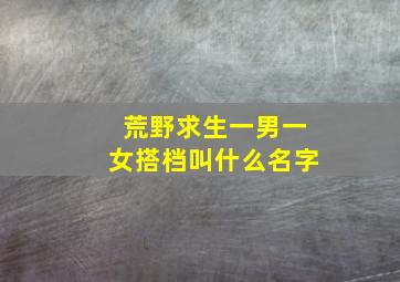 荒野求生一男一女搭档叫什么名字