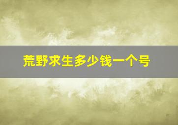 荒野求生多少钱一个号