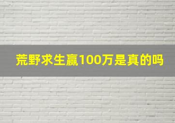 荒野求生赢100万是真的吗