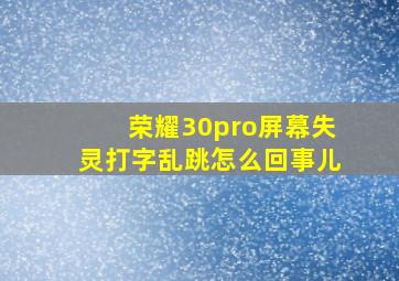 荣耀30pro屏幕失灵打字乱跳怎么回事儿