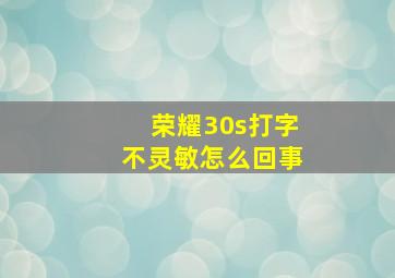 荣耀30s打字不灵敏怎么回事