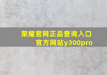 荣耀官网正品查询入口官方网站y300pro