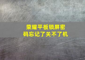 荣耀平板锁屏密码忘记了关不了机