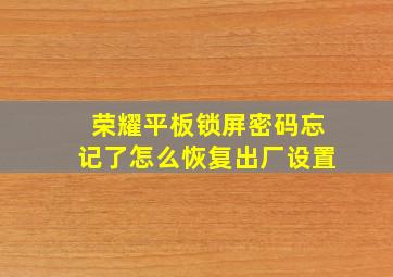 荣耀平板锁屏密码忘记了怎么恢复出厂设置