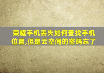 荣耀手机丢失如何查找手机位置,但是云空间的密码忘了