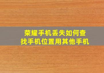 荣耀手机丢失如何查找手机位置用其他手机