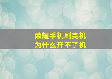 荣耀手机刷完机为什么开不了机