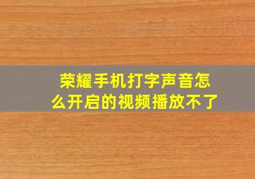 荣耀手机打字声音怎么开启的视频播放不了