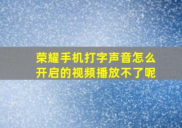 荣耀手机打字声音怎么开启的视频播放不了呢