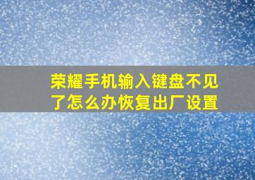 荣耀手机输入键盘不见了怎么办恢复出厂设置