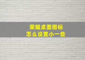 荣耀桌面图标怎么设置小一些