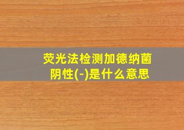 荧光法检测加德纳菌阴性(-)是什么意思