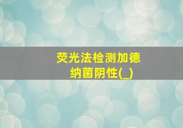 荧光法检测加德纳菌阴性(_)