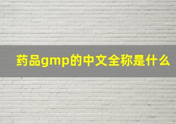 药品gmp的中文全称是什么