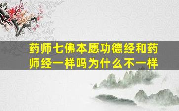 药师七佛本愿功德经和药师经一样吗为什么不一样