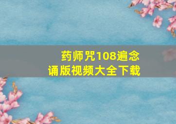 药师咒108遍念诵版视频大全下载