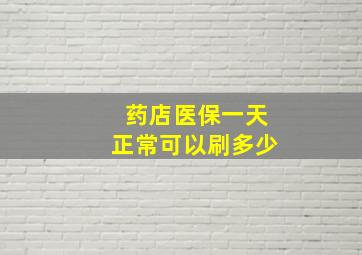 药店医保一天正常可以刷多少