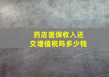 药店医保收入还交增值税吗多少钱