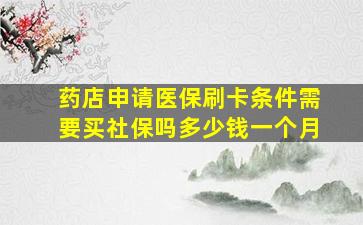 药店申请医保刷卡条件需要买社保吗多少钱一个月