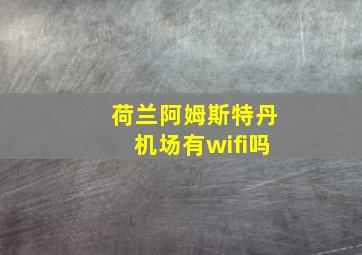 荷兰阿姆斯特丹机场有wifi吗