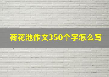 荷花池作文350个字怎么写